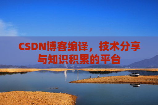 CSDN博客编译，技术分享与知识积累的平台